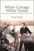 White Cottage, White House: Irish American Masculinities in Classical Hollywood Cinema - Hardcover