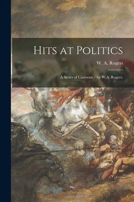 Hits at Politics: a Series of Cartoons / by W.A. Rogers. - Paperback