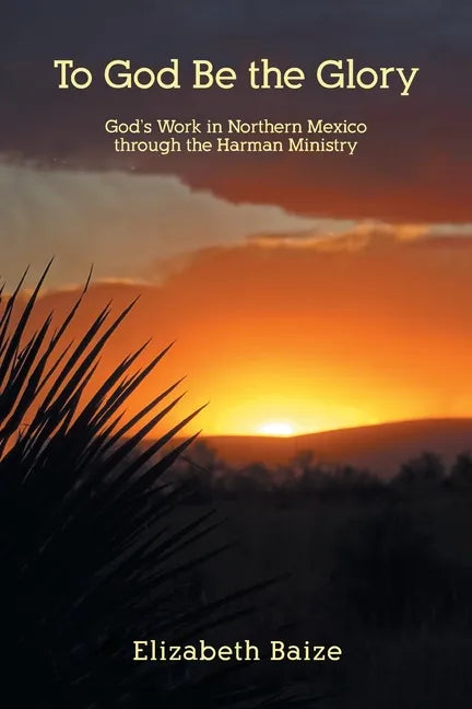 To God Be the Glory: God's Work in Northern Mexico through the Harman Ministry - Paperback