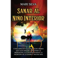 Sanar al niño interior: Cómo empezar a sanar el alma herida que lleva dentro utilizando la meditación, la conciencia plena, la escritura de un - Hardcover