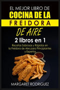 El Mejor Libro de Cocina de la Freidora de Aire: 2 libros en 1: Recetas Sabrosas y Rápidas en la Freidora de Aire para Principiantes y Expertos - Paperback