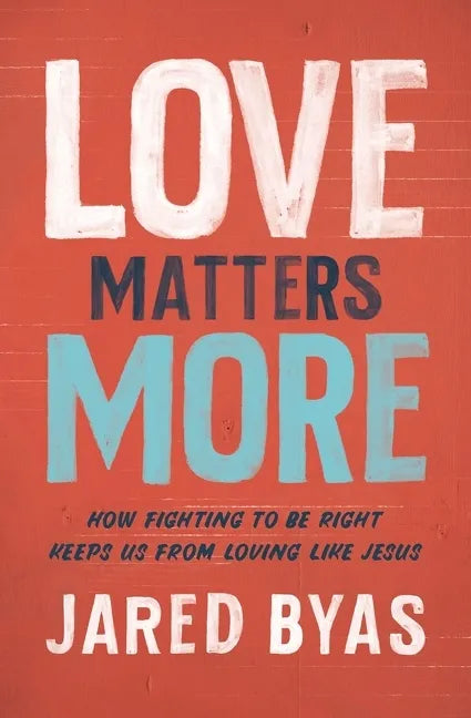 Love Matters More: How Fighting to Be Right Keeps Us from Loving Like Jesus - Paperback