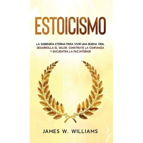 Estoicismo: La sabiduría eterna para vivir una buena vida - Desarrolla el valor, construye la confianza y encuentra la paz interio - Hardcover