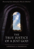 The True Justice of a Just God: Discovering God's Redemptive Plan for Mankind - Hardcover