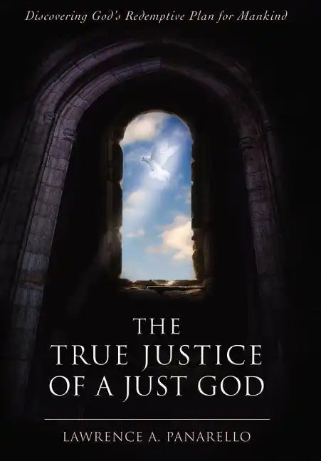 The True Justice of a Just God: Discovering God's Redemptive Plan for Mankind - Hardcover