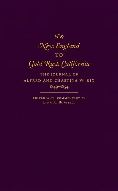 New England to Gold Rush California: The Journal of Alfred and Chastina W. Rix, 1849-1854 - Hardcover