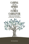 Caring for the Spirit of the Family Caregiver: Forty Days of Reflections to Strengthen and Encourage - Paperback