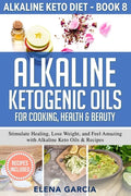 Alkaline Ketogenic Oils For Cooking, Health & Beauty: Stimulate Healing, Lose Weight and Feel Amazing with Alkaline Keto Oils & Recipes - Paperback