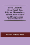 David Crockett, Scout Small Boy, Pilgrim, Mountaineer, Soldier, Bear-Hunter And Congressman; Defender Of The Alamo - Paperback