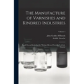 The Manufacture of Varnishes and Kindred Industries: Based On and Including the "Drying Oils and Varnishes" of Ach. Livache; Volume 1 - Paperback