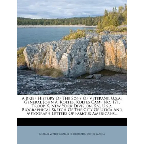 A Brief History of the Sons of Veterans, U.S.A.: General John A. Koltes. Koltes Camp No. 171, Troop K, New York Division, S.V., U.S.A. Biographical Sk - Paperback