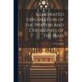 Illustrated Explanation of the Prayers and Ceremonies of the Mass - Paperback