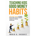 Teaching Kids Good Money Habits: Discover 7 Ways to Raise Financially Smart Children Today for a Richer Tomorrow - Paperback