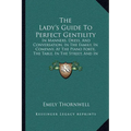 The Lady's Guide To Perfect Gentility: In Manners, Dress, And Conversation, In The Family, In Company, At The Piano Forte, The Table, In The Street, A - Paperback