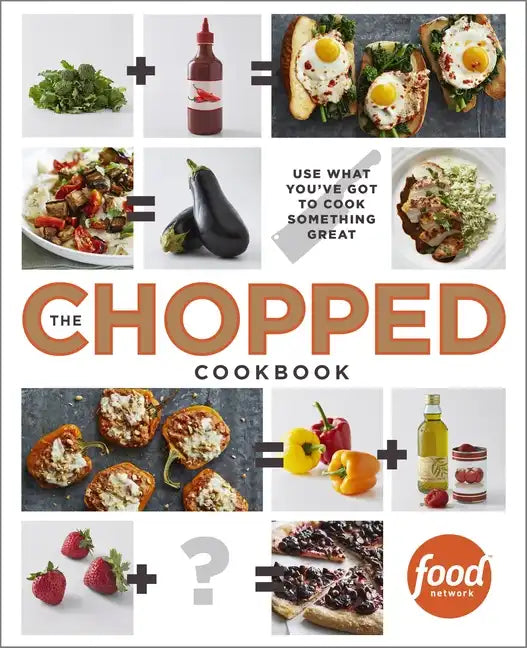 The Chopped Cookbook: Use What You've Got to Cook Something Great - Hardcover
