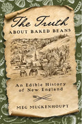 The Truth about Baked Beans: An Edible History of New England - Hardcover