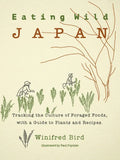 Eating Wild Japan: Tracking the Culture of Foraged Foods, with a Guide to Plants and Recipes - Paperback