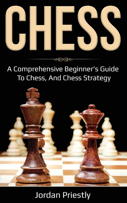 Chess: A Comprehensive Beginner's Guide to Chess, and Chess Strategy - Hardcover