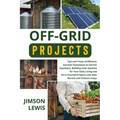 Off-Grid Projects: Tips and Tricks of Effective Survival Techniques to Survive Anywhere, Building Solar Systems for Your Daily Living and - Paperback