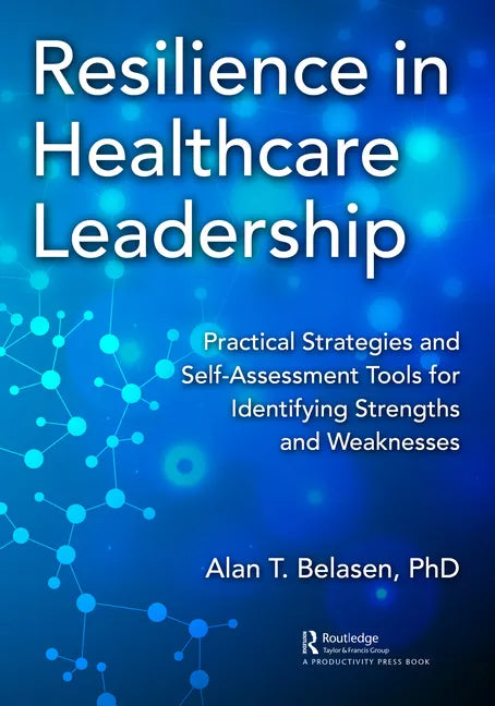 Resilience in Healthcare Leadership: Practical Strategies and Self-Assessment Tools for Identifying Strengths and Weaknesses - Paperback
