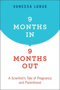 9 Months In, 9 Months Out: A Scientist's Tale of Pregnancy and Parenthood - Paperback
