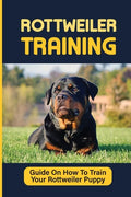 Rottweiler Puppies Training: How To Raise Safe, Potty Training, What Food To Feed, Dog Games, And More: Crate Training A Rottweiler Puppy Crying - Paperback