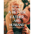 How to Become a Better Father and Husband: Being a better husband and father - Paperback