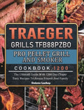 Traeger Grills TFB88PZBO Pro Pellet Grill and Smoker Cookbook 1200: The Ultimate Guide With 1200 Days Super Tasty Recipes To Amaze Friends And Family - Hardcover