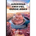 Arizona Travel Guide 2023: Exploring the Southwest's Natural Wonders and Cultural Gems - Paperback