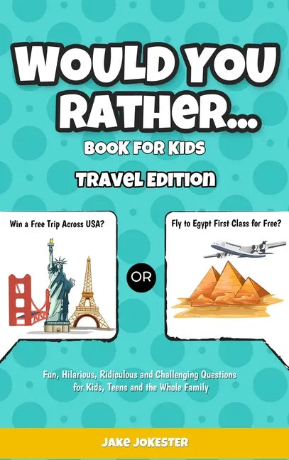 Would You Rather Game Book for Kids: Travel Edition - Fun, Educational and Thought Provoking Questions About Travel (For Kids Ages 6-12) - Hardcover
