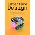 Interface Design: Creating Interactions That Drive Successful Product Adoption - Paperback