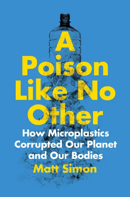 A Poison Like No Other: How Microplastics Corrupted Our Planet and Our Bodies - Hardcover