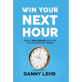 Win Your Next Hour: How to Get Unstuck and Turn Your Dreams into Reality - Hardcover