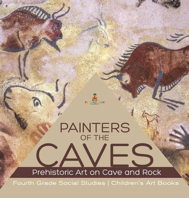 Painters of the Caves Prehistoric Art on Cave and Rock Fourth Grade Social Studies Children's Art Books - Hardcover