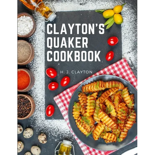 Clayton's Quaker Cookbook: A Practical Treatise on the Culinary Art Adapted to the Tastes and Wants of All Classes - Paperback
