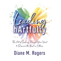 Leading hArtfully: The Art of Leading Through Your Heart to Discover the Best in Others - Hardcover