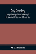 Gray Genealogy: Being A Genealogical Record And History Of The Descendants Of John Gray, Of Beverly, Mass., And Also Including Sketche - Paperback