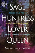 Sage, Huntress, Lover, Queen: Access Your Power and Creativity Through Sacred Female Archetypes - Paperback