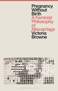 Pregnancy Without Birth: A Feminist Philosophy of Miscarriage - Hardcover