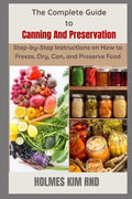 The Complete Guide to Canning And Preservation: Step-by-Step Instructions on How to Freeze, Dry, Can, and Preserve Food - Paperback