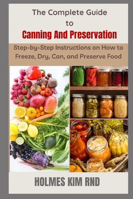 The Complete Guide to Canning And Preservation: Step-by-Step Instructions on How to Freeze, Dry, Can, and Preserve Food - Paperback