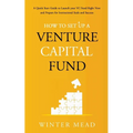 How To Set Up A Venture Capital Fund: A Quick Start Guide to Launching Your VC Fund Right Now and Preparing for Institutional Scale and Success - Paperback