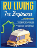 Rv Living for Beginners: The Complete Guide for Discovering How to Live your Full-Time RV Life Off-Grid and Enjoying Rving Lifestyle Camping, B - Hardcover