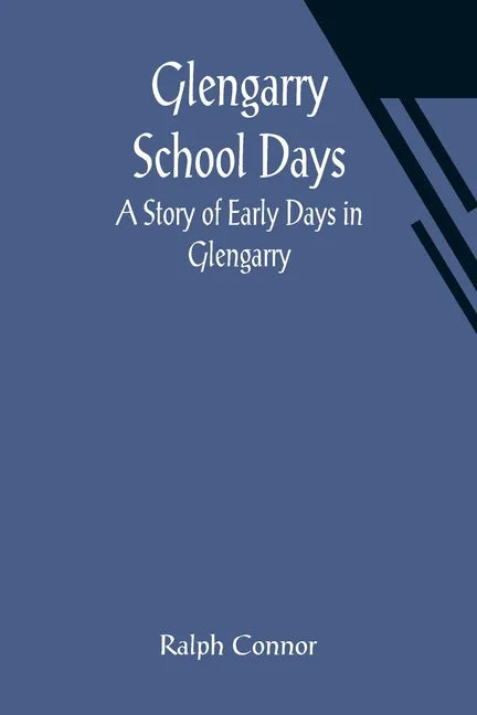 Glengarry School Days: A Story of Early Days in Glengarry - Paperback