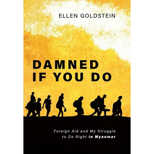Damned If You Do: Foreign Aid and My Struggle to Do Right in Myanmar - Hardcover