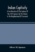 Indian Captivity: A True Narrative Of The Capture Of Rev. O.M. Spencer, By The Indians: In The Neighborhood Of Cincinnati - Paperback