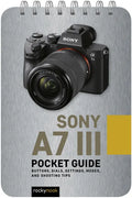 Sony A7 III: Pocket Guide: Buttons, Dials, Settings, Modes, and Shooting Tips - Spiral
