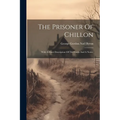 The Prisoner Of Chillon: With A Short Description Of The Castle And A Notice - Paperback