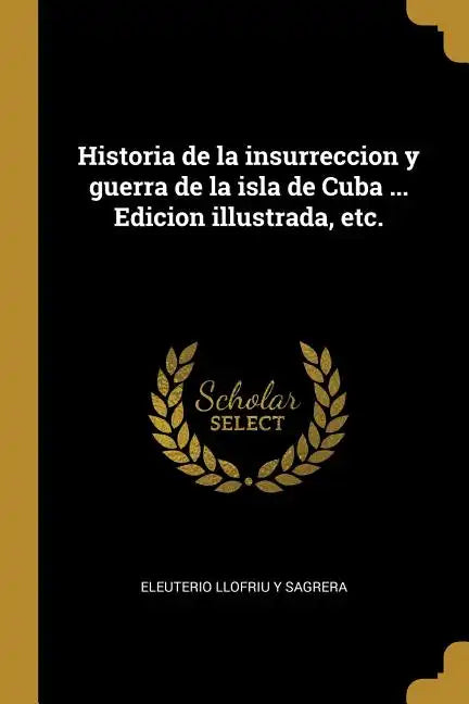 Historia de la insurreccion y guerra de la isla de Cuba ... Edicion illustrada, etc. - Paperback