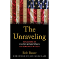The Unraveling: Reflections on Politics Without Ethics and Democracy in Crisis - Hardcover